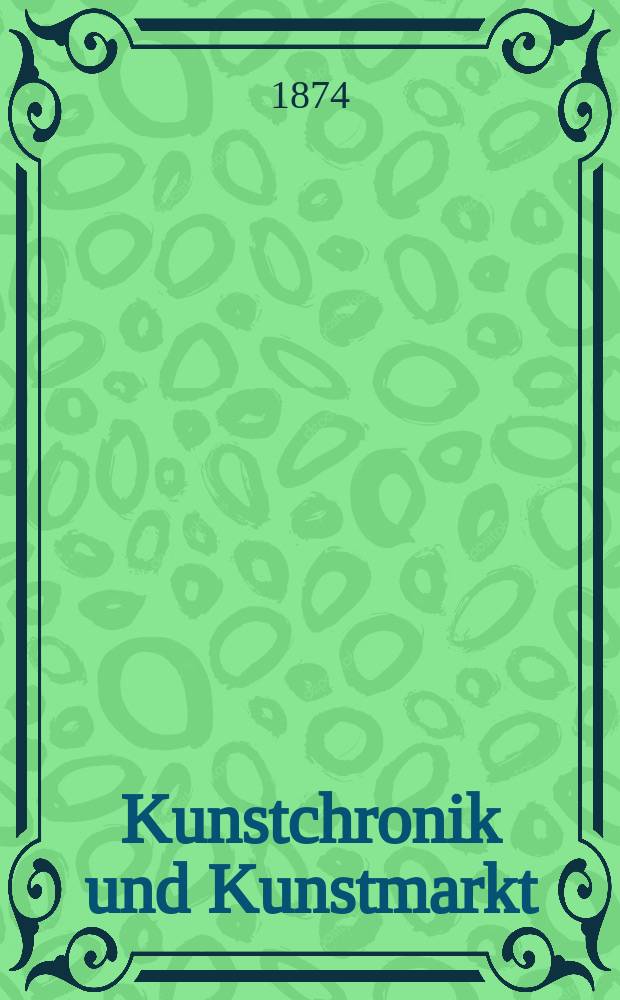Kunstchronik und Kunstmarkt : Wochenschrift für Kenner und Sammler. Jg.9 1873/1874, №20