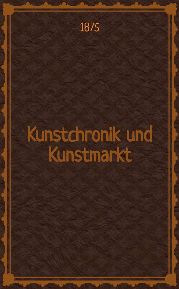 Kunstchronik und Kunstmarkt : Wochenschrift für Kenner und Sammler. Jg.10 1874/1875, №15