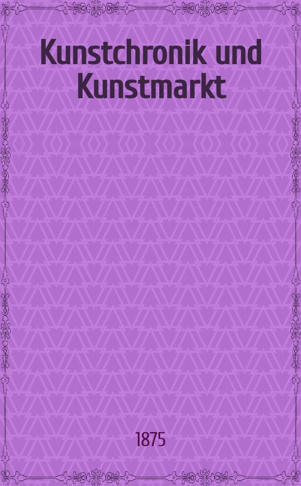 Kunstchronik und Kunstmarkt : Wochenschrift f&uuml;r Kenner und Sammler. Jg.10 1874/1875, №46