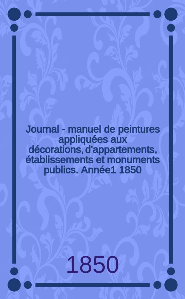 Journal - manuel de peintures appliquées aux décorations, d'appartements, établissements et monuments publics. Année1 1850/1851, №9