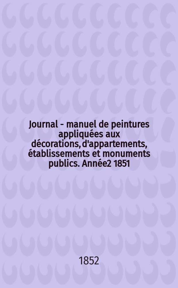 Journal - manuel de peintures appliquées aux décorations, d'appartements, établissements et monuments publics. Année2 1851/1852, №11