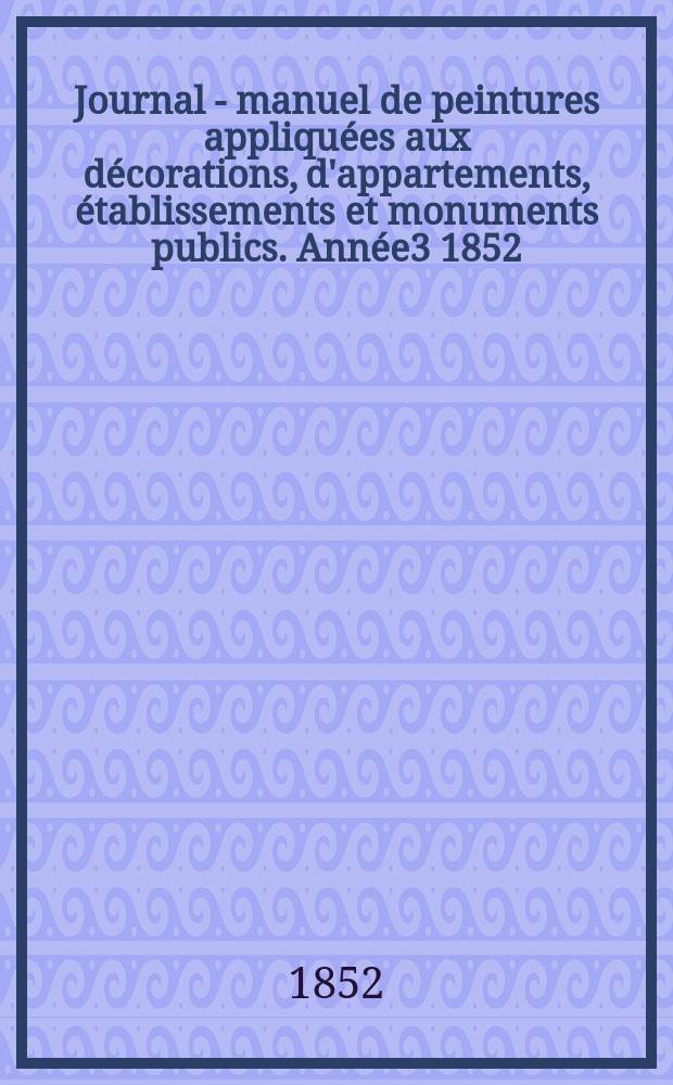 Journal - manuel de peintures appliquées aux décorations, d'appartements, établissements et monuments publics. Année3 1852/1853, №5
