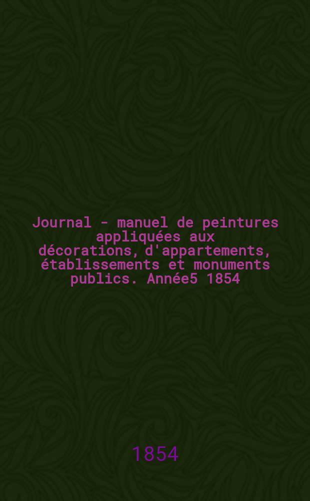 Journal - manuel de peintures appliqu&eacute;es aux d&eacute;corations, d'appartements, &eacute;tablissements et monuments publics. Ann&eacute;e5 1854/1855, №3