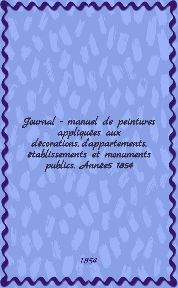 Journal - manuel de peintures appliquées aux décorations, d'appartements, établissements et monuments publics. Année5 1854/1855, №7