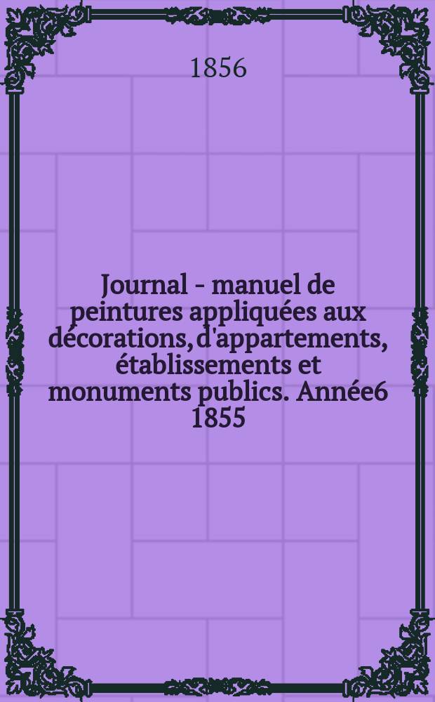 Journal - manuel de peintures appliquées aux décorations, d'appartements, établissements et monuments publics. Année6 1855/1856, №12