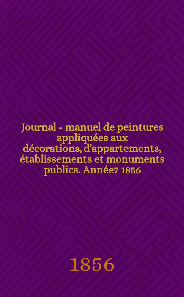 Journal - manuel de peintures appliquées aux décorations, d'appartements, établissements et monuments publics. Année7 1856/1857, №7