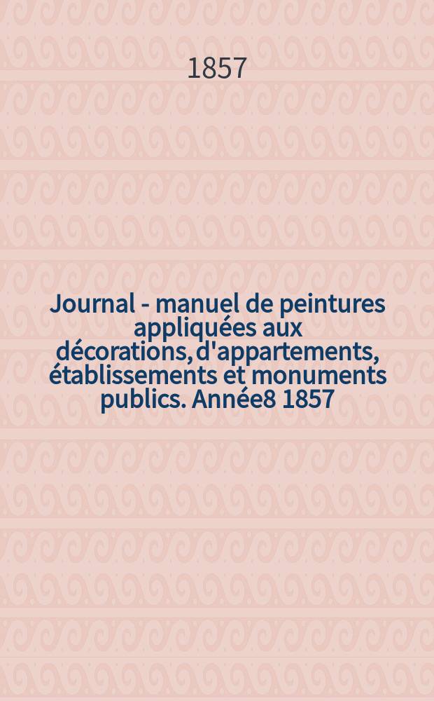 Journal - manuel de peintures appliquées aux décorations, d'appartements, établissements et monuments publics. Année8 1857/1858, №4