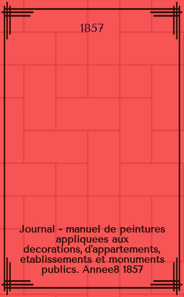 Journal - manuel de peintures appliquées aux décorations, d'appartements, établissements et monuments publics. Année8 1857/1858, №7
