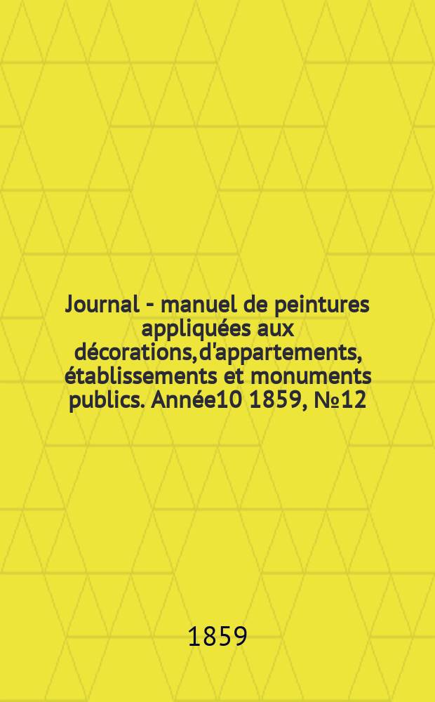 Journal - manuel de peintures appliqu&eacute;es aux d&eacute;corations, d'appartements, &eacute;tablissements et monuments publics. Ann&eacute;e10 1859, №12