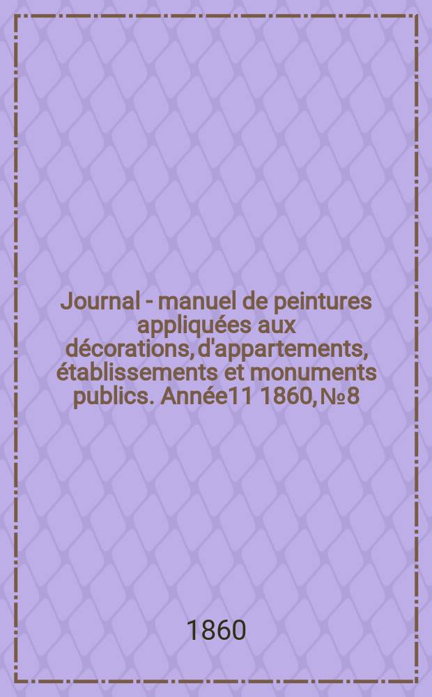 Journal - manuel de peintures appliquées aux décorations, d'appartements, établissements et monuments publics. Année11 1860, №8