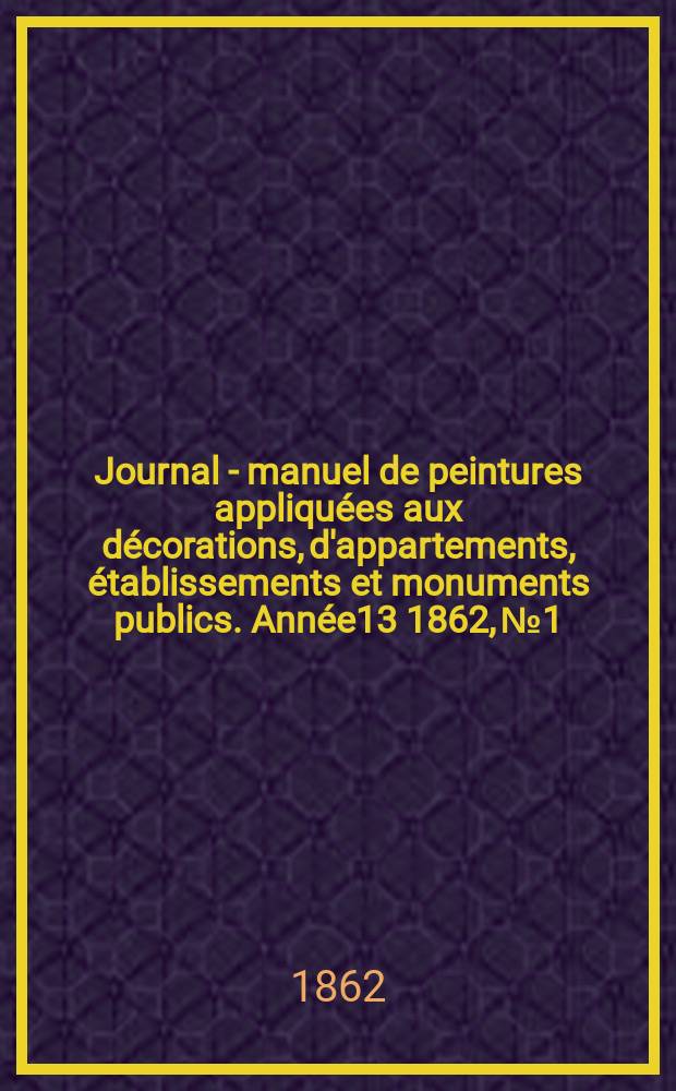Journal - manuel de peintures appliquées aux décorations, d'appartements, établissements et monuments publics. Année13 1862, №1