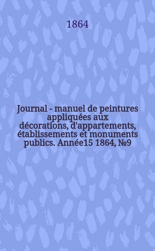 Journal - manuel de peintures appliquées aux décorations, d'appartements, établissements et monuments publics. Année15 1864, №9