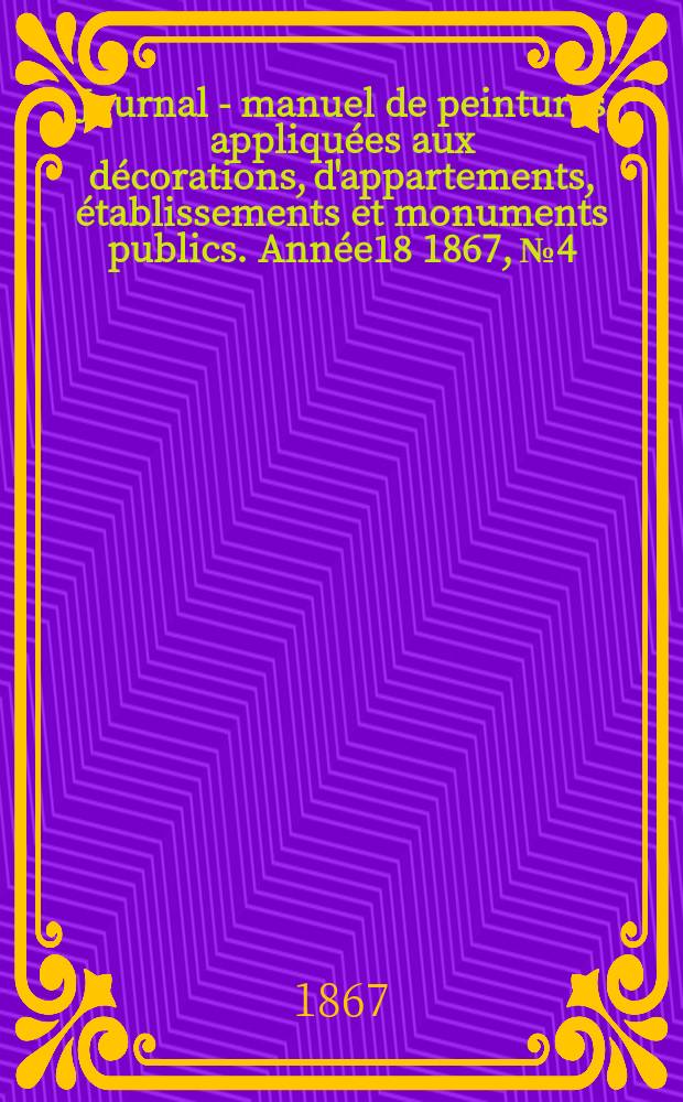 Journal - manuel de peintures appliquées aux décorations, d'appartements, établissements et monuments publics. Année18 1867, №4