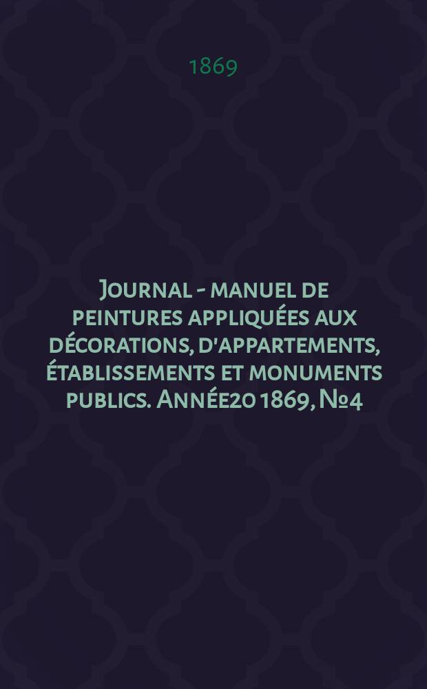 Journal - manuel de peintures appliquées aux décorations, d'appartements, établissements et monuments publics. Année20 1869, №4