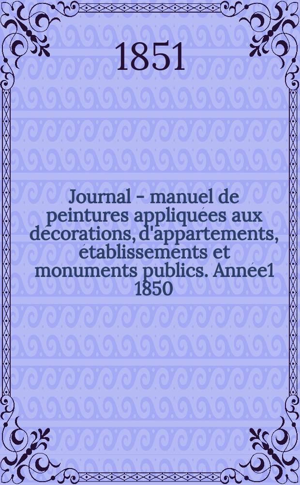 Journal - manuel de peintures appliquées aux décorations, d'appartements, établissements et monuments publics. Année1 1850/1851, №11