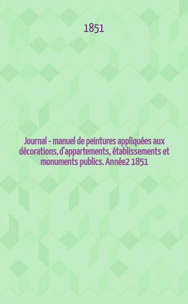 Journal - manuel de peintures appliquées aux décorations, d'appartements, établissements et monuments publics. Année2 1851/1852, №1