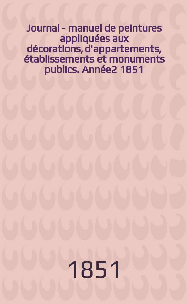 Journal - manuel de peintures appliquées aux décorations, d'appartements, établissements et monuments publics. Année2 1851/1852, №6