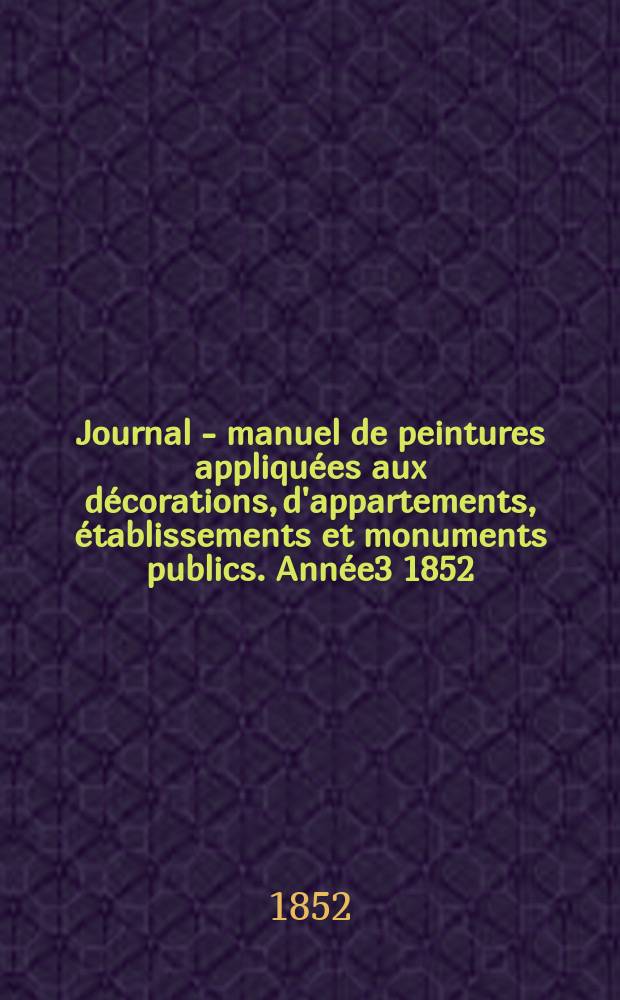 Journal - manuel de peintures appliquées aux décorations, d'appartements, établissements et monuments publics. Année3 1852/1853, №2