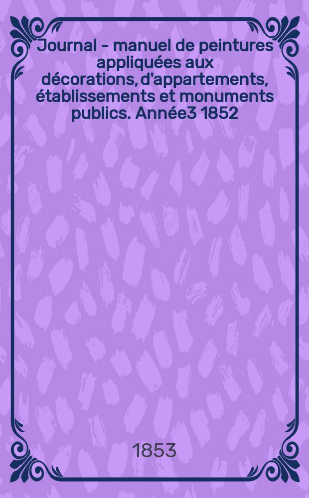 Journal - manuel de peintures appliquées aux décorations, d'appartements, établissements et monuments publics. Année3 1852/1853, №12