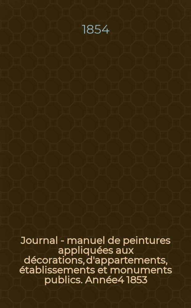 Journal - manuel de peintures appliqu&eacute;es aux d&eacute;corations, d'appartements, &eacute;tablissements et monuments publics. Ann&eacute;e4 1853/1854, №11