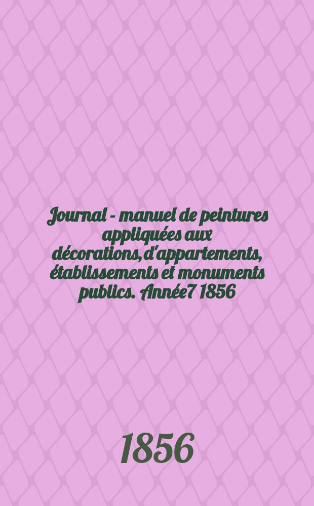 Journal - manuel de peintures appliquées aux décorations, d'appartements, établissements et monuments publics. Année7 1856/1857, №4
