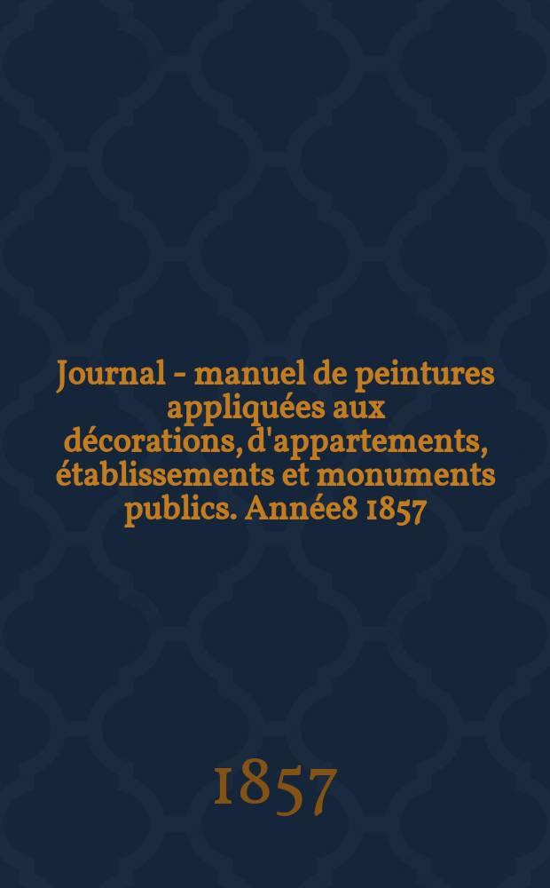 Journal - manuel de peintures appliquées aux décorations, d'appartements, établissements et monuments publics. Année8 1857/1858, №9