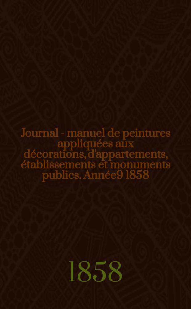 Journal - manuel de peintures appliqu&eacute;es aux d&eacute;corations, d'appartements, &eacute;tablissements et monuments publics. Ann&eacute;e9 1858/1859, №4