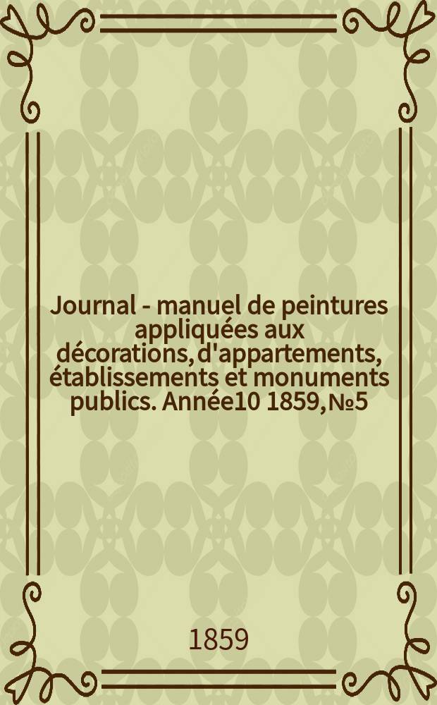 Journal - manuel de peintures appliquées aux décorations, d'appartements, établissements et monuments publics. Année10 1859, №5