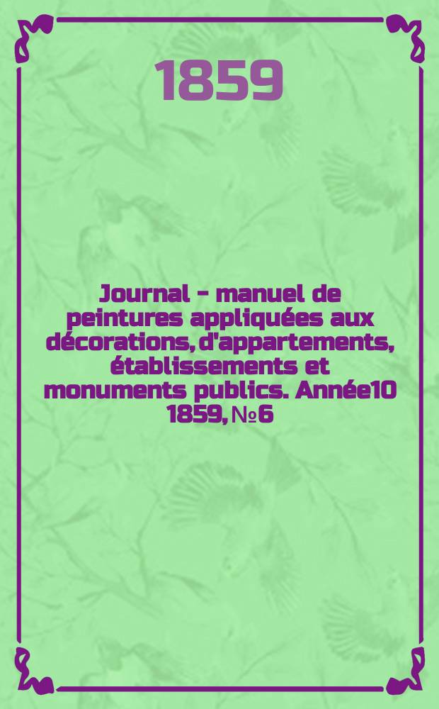 Journal - manuel de peintures appliquées aux décorations, d'appartements, établissements et monuments publics. Année10 1859, №6