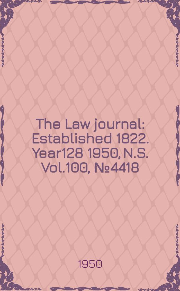 The Law journal : Established 1822. Year128 1950, N.S. Vol.100, №4418