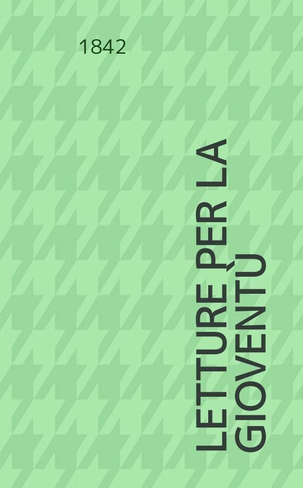 Letture per la gioventù : Annesse alla "Guida dell'educatore". Anno7 1842, №81/84