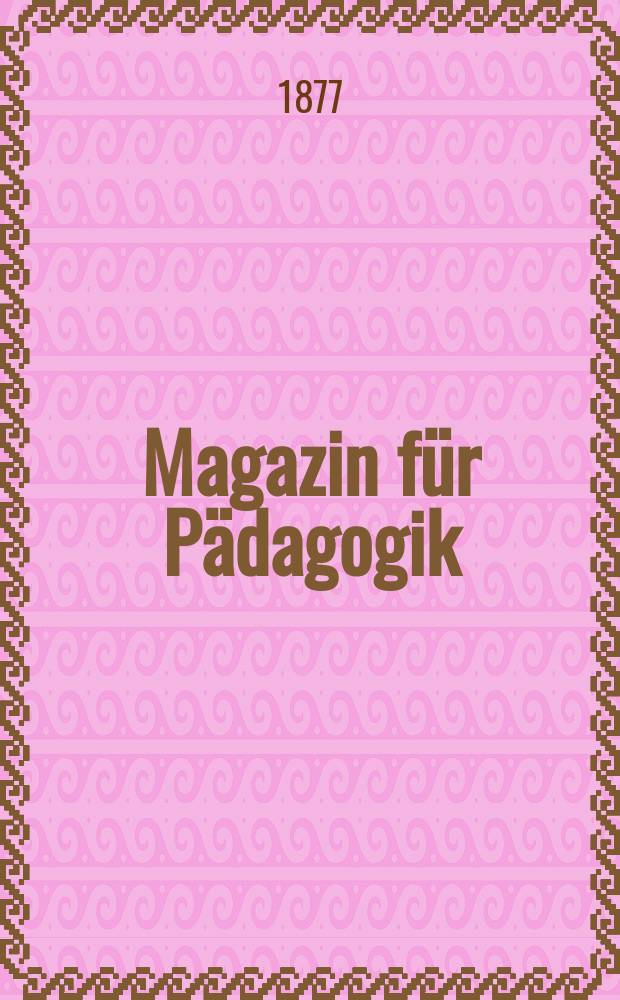 Magazin f&uuml;r P&auml;dagogik : Katholische Zeitschrift f&uuml;r Volkserziehung und Volksunterricht. [Jg.40] 1877, H.48