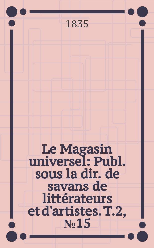 Le Magasin universel : Publ. sous la dir. de savans de littérateurs et d'artistes. T.2, №15