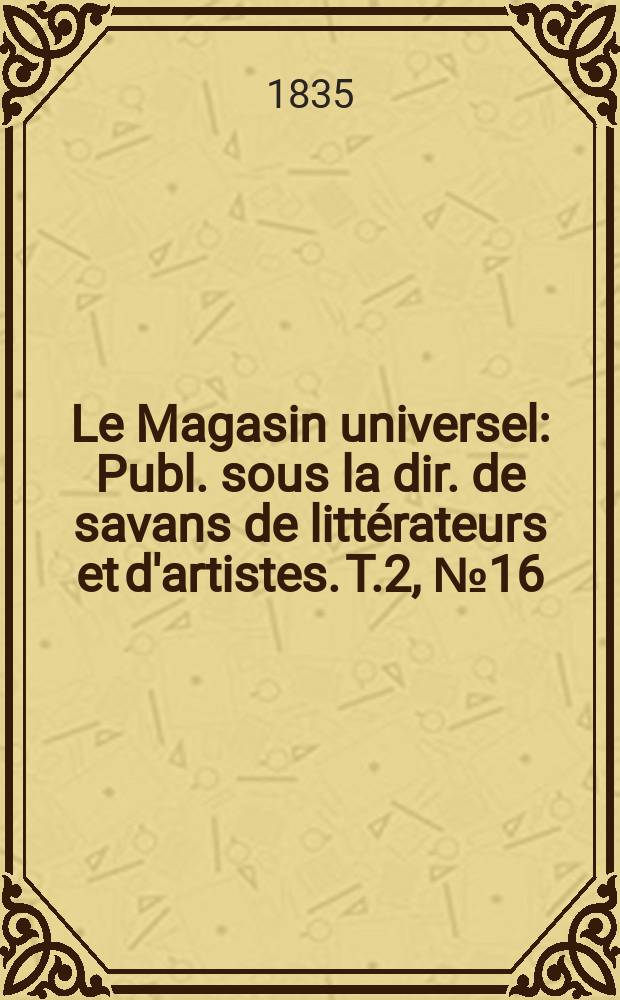 Le Magasin universel : Publ. sous la dir. de savans de littérateurs et d'artistes. T.2, №16