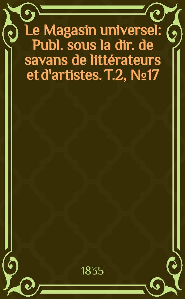Le Magasin universel : Publ. sous la dir. de savans de littérateurs et d'artistes. T.2, №17