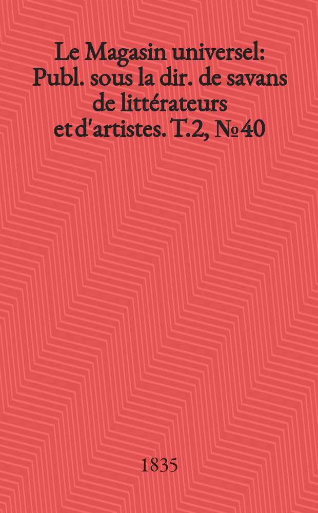 Le Magasin universel : Publ. sous la dir. de savans de littérateurs et d'artistes. T.2, №40