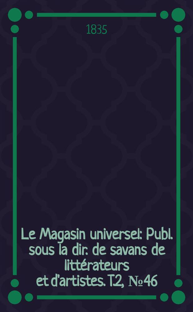 Le Magasin universel : Publ. sous la dir. de savans de littérateurs et d'artistes. T.2, №46