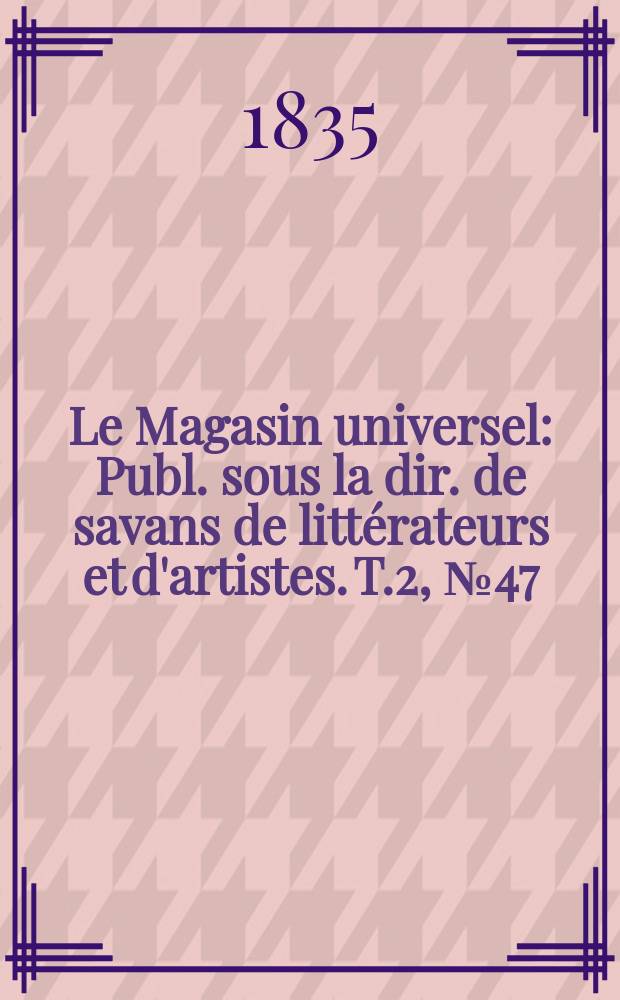 Le Magasin universel : Publ. sous la dir. de savans de littérateurs et d'artistes. T.2, №47