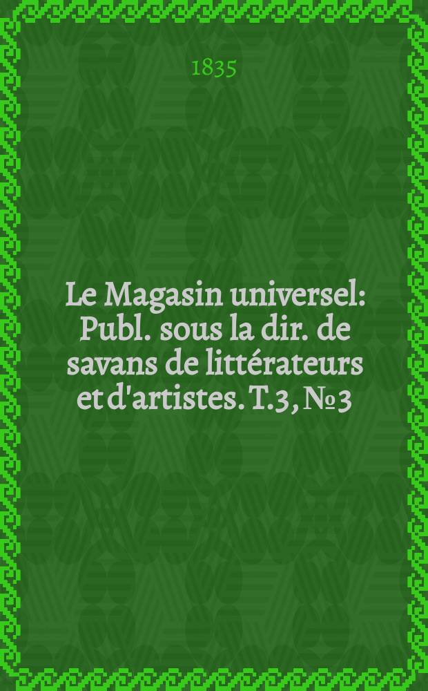 Le Magasin universel : Publ. sous la dir. de savans de littérateurs et d'artistes. T.3, №3