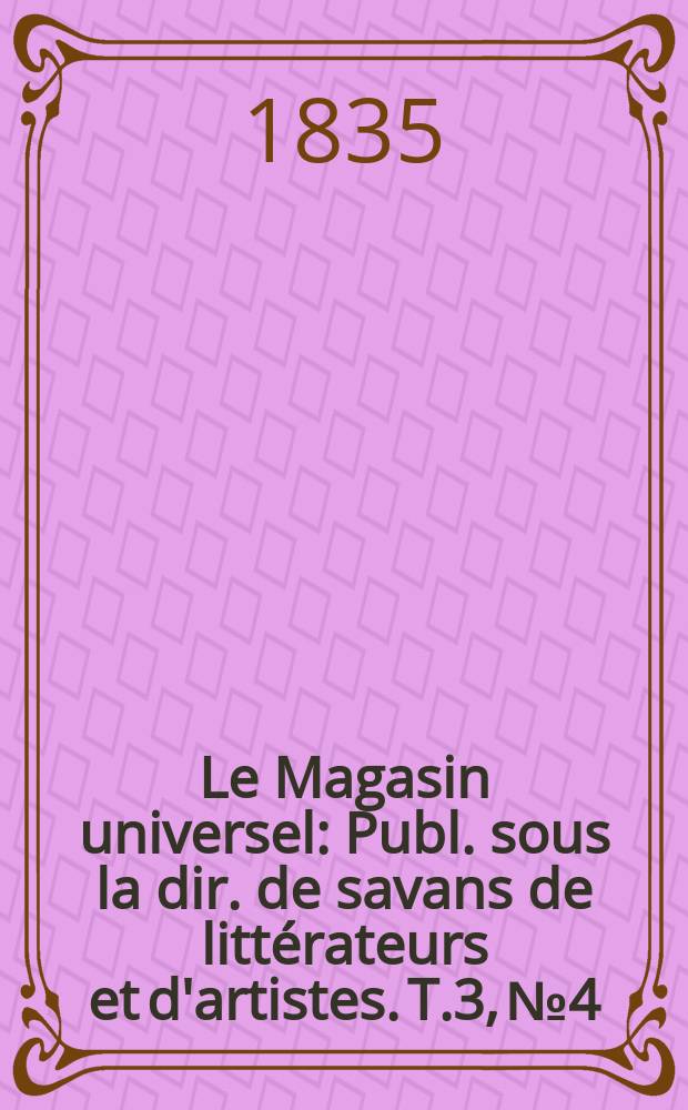 Le Magasin universel : Publ. sous la dir. de savans de littérateurs et d'artistes. T.3, №4