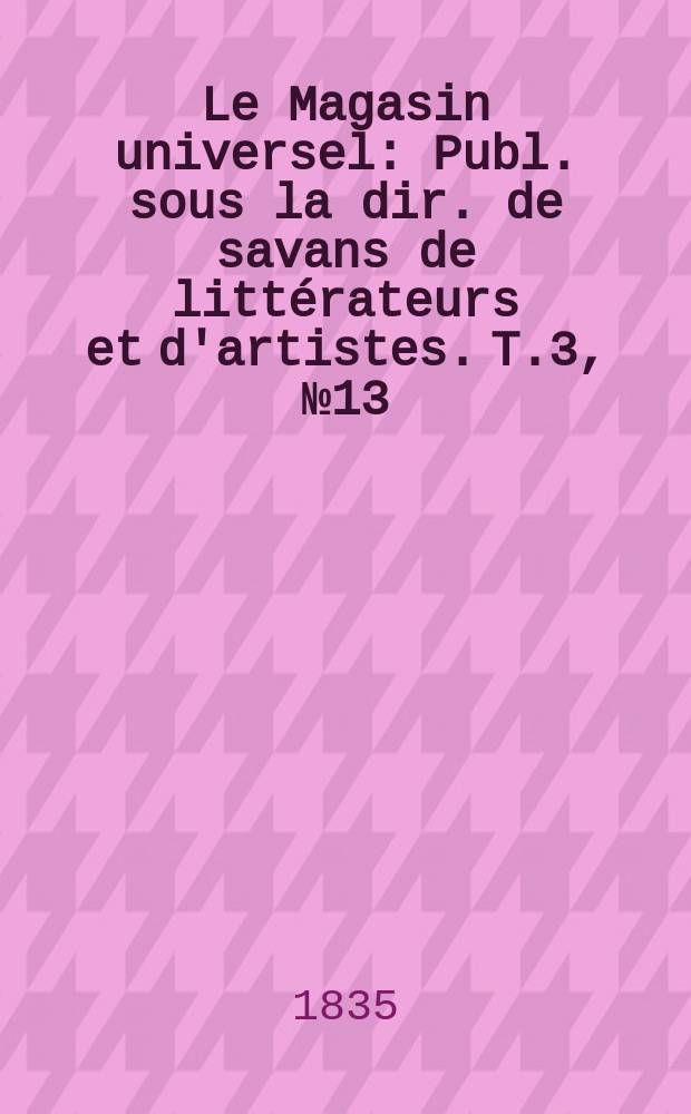 Le Magasin universel : Publ. sous la dir. de savans de littérateurs et d'artistes. T.3, №13