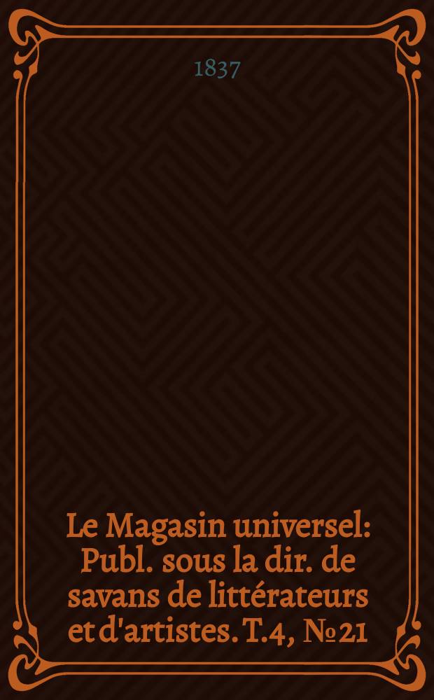 Le Magasin universel : Publ. sous la dir. de savans de littérateurs et d'artistes. T.4, №21