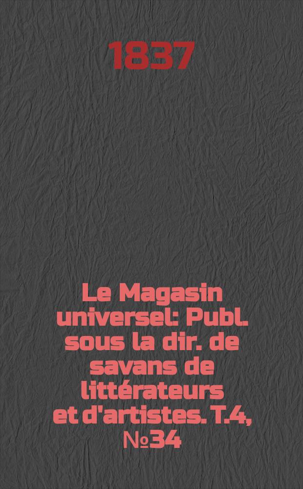 Le Magasin universel : Publ. sous la dir. de savans de littérateurs et d'artistes. T.4, №34