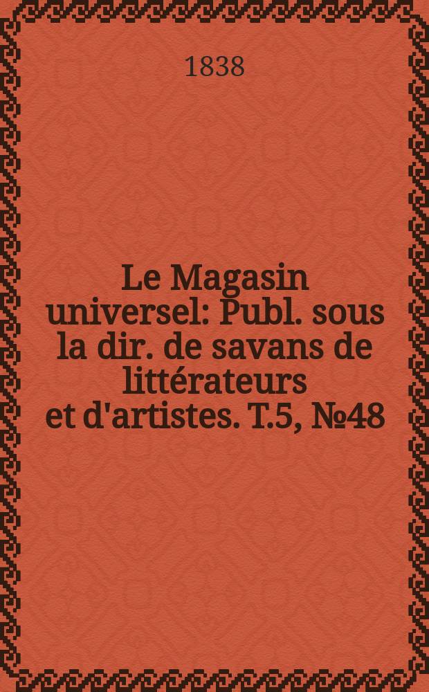Le Magasin universel : Publ. sous la dir. de savans de litt&eacute;rateurs et d'artistes. T.5, №48