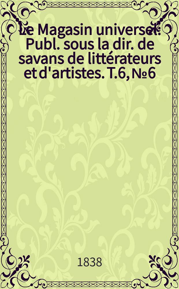 Le Magasin universel : Publ. sous la dir. de savans de littérateurs et d'artistes. T.6, №6