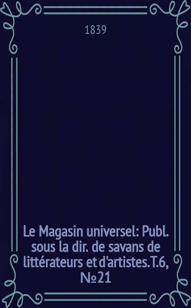 Le Magasin universel : Publ. sous la dir. de savans de littérateurs et d'artistes. T.6, №21