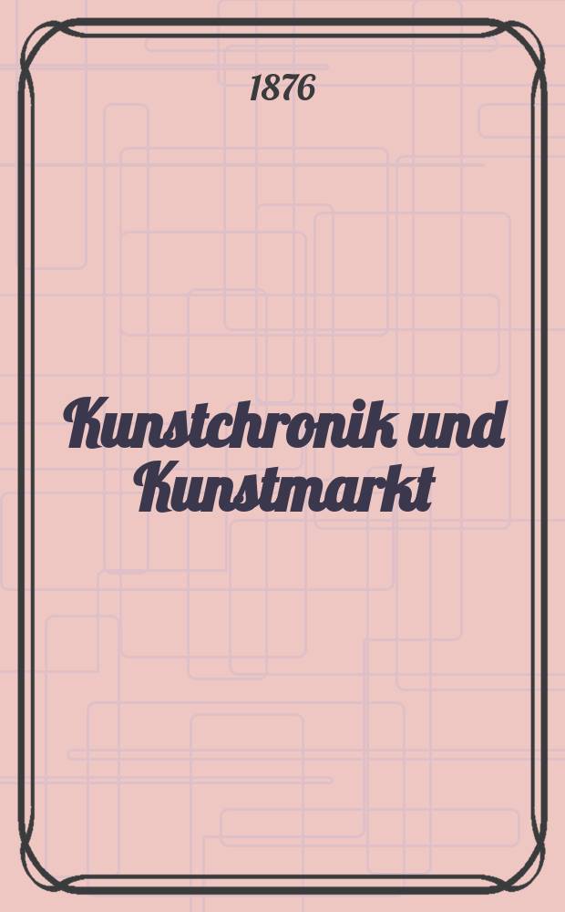 Kunstchronik und Kunstmarkt : Wochenschrift für Kenner und Sammler. Jg.11 1875/1876, №20
