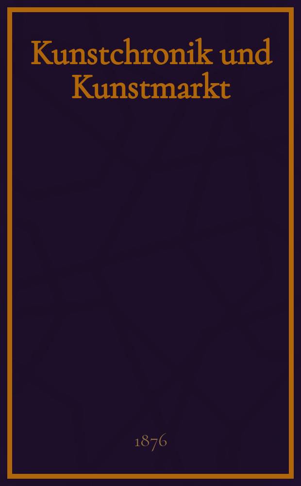 Kunstchronik und Kunstmarkt : Wochenschrift für Kenner und Sammler. Jg.11 1875/1876, №32