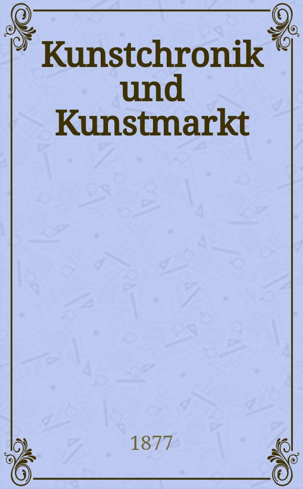 Kunstchronik und Kunstmarkt : Wochenschrift für Kenner und Sammler. Jg.12 1876/1877, №22