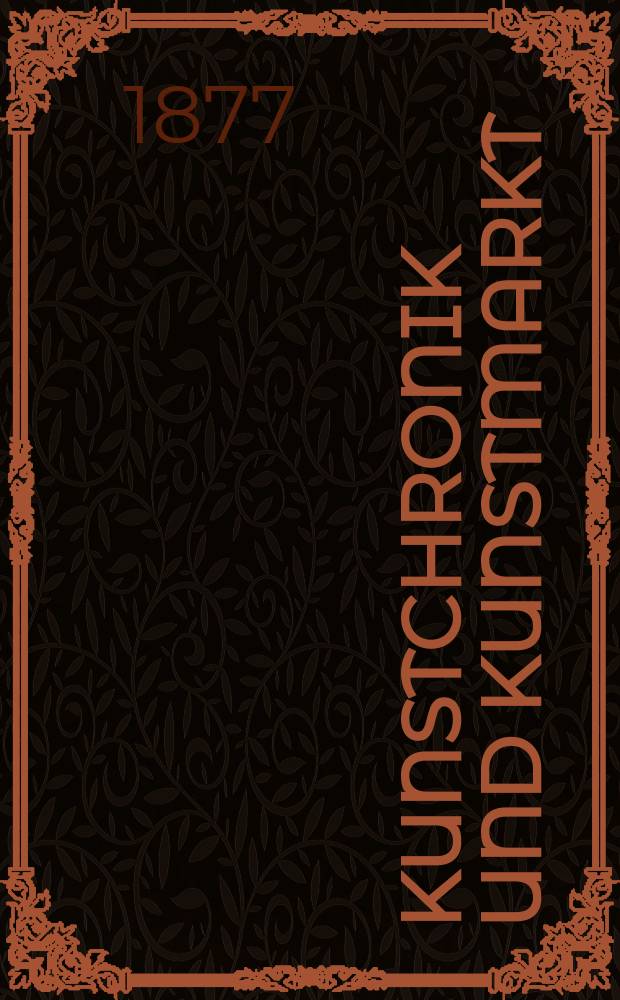Kunstchronik und Kunstmarkt : Wochenschrift f&uuml;r Kenner und Sammler. Jg.12 1876/1877, №27